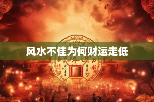 风水不佳为何财运走低