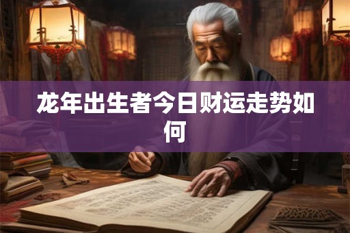 详细阅读:龙年出生者今日财运走势如何 龙年出生者今日财运走势如何