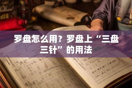 罗盘怎么用？罗盘上“三盘三针”的用法