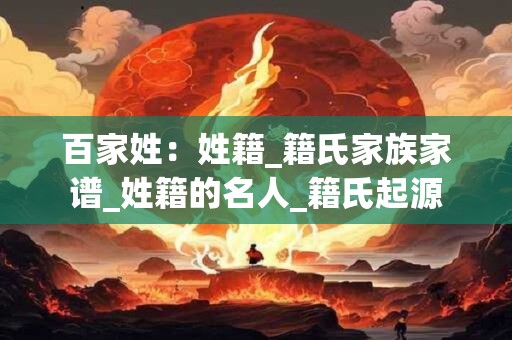 百家姓:姓籍_籍氏家族家谱_姓籍的名人_籍氏起源 百家姓:姓籍_籍氏家族家谱_姓籍的名人_籍氏起源