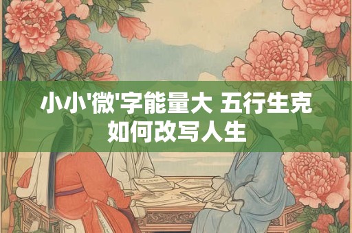 小小'微'字能量大 五行生克如何改写人生
