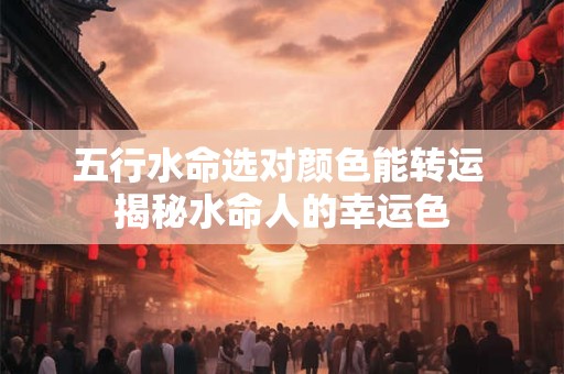 五行水命选对颜色能转运 揭秘水命人的幸运色