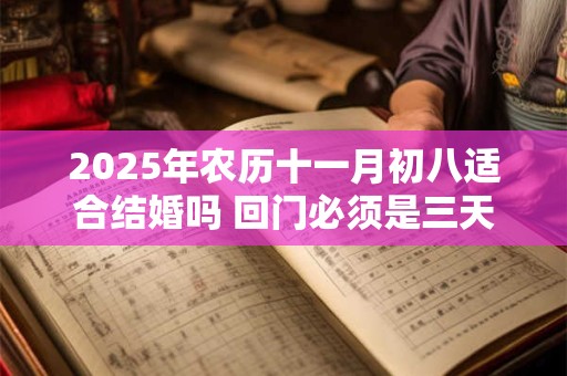 2025年农历十一月初八适合结婚吗 回门必须是三天吗
