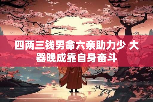 四两三钱男命六亲助力少 大器晚成靠自身奋斗