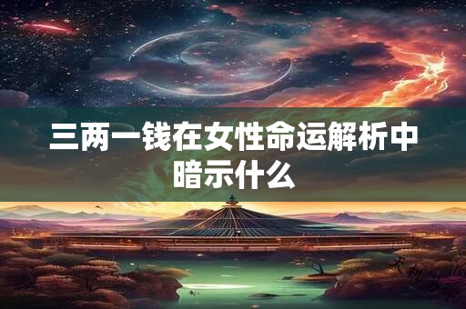 三两一钱在女性命运解析中暗示什么