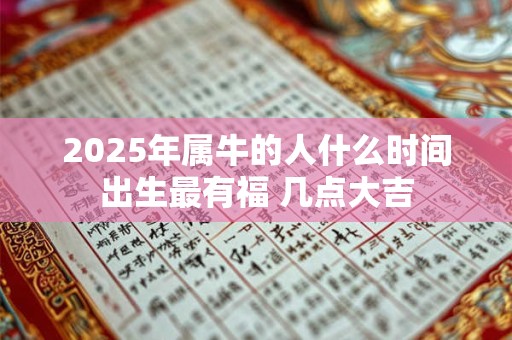 2026年属牛的人什么时间出生最有福 几点大吉