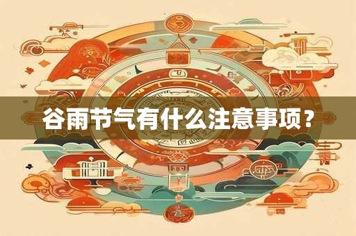 谷雨节气有什么注意事项？