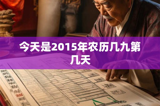 今天是2015年农历几九第几天 今天是2015年农历几九第几天