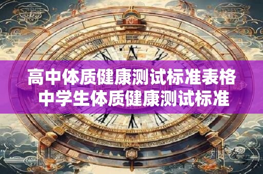 高中体质健康测试标准表格 中学生体质健康测试标准2025