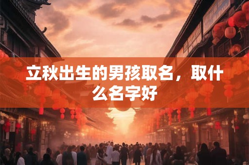 立秋出生的男孩取名，取什么名字好