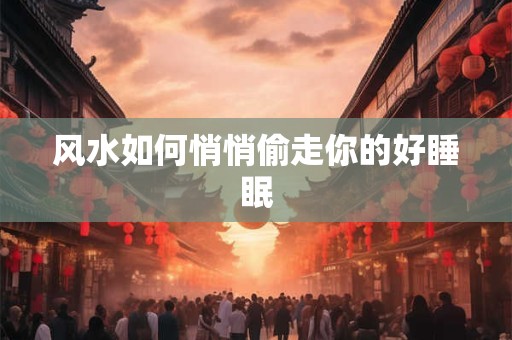 风水如何悄悄偷走你的好睡眠