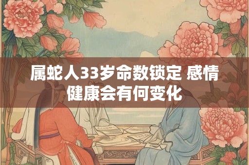 属蛇人33岁命数锁定 感情健康会有何变化