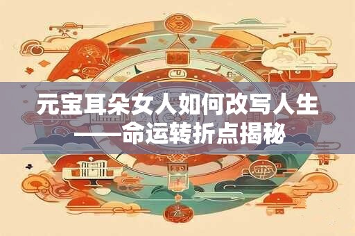 元宝耳朵女人如何改写人生 ——命运转折点揭秘