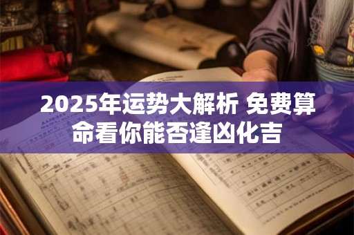 2025年运势大解析 免费算命看你能否逢凶化吉