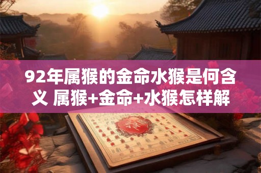 92年属猴的金命水猴是何含义 属猴+金命+水猴怎样解析