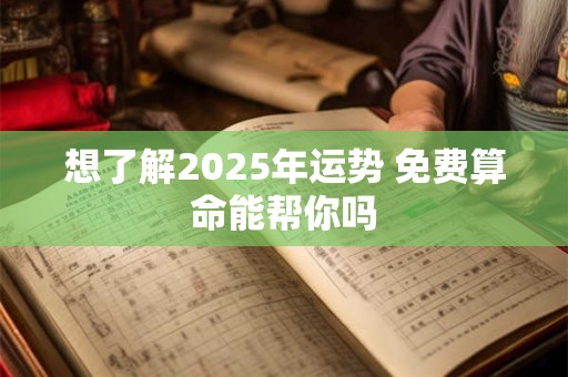 想了解2025年运势 免费算命能帮你吗