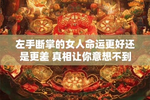 左手断掌的女人命运更好还是更差 真相让你意想不到