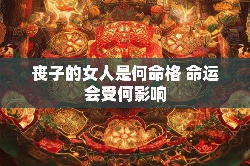 丧子的女人是何命格 命运会受何影响