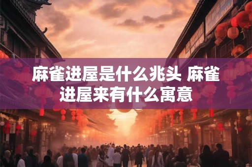 麻雀进屋是什么兆头 麻雀进屋来有什么寓意