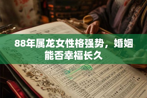 88年属龙女性格强势，婚姻能否幸福长久