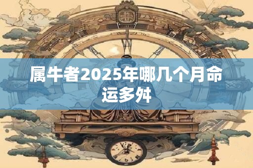 属牛者2025年哪几个月命运多舛