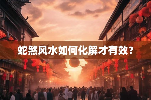蛇煞风水如何化解才有效？