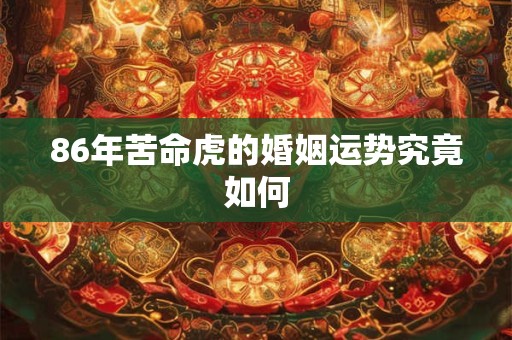 86年苦命虎的婚姻运势究竟如何