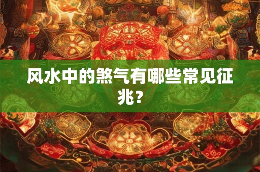 风水中的煞气有哪些常见征兆？