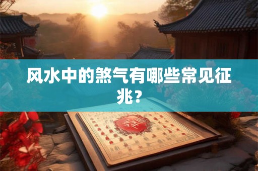 风水中的煞气有哪些常见征兆？