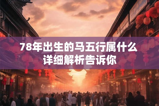 78年出生的马五行属什么 详细解析告诉你