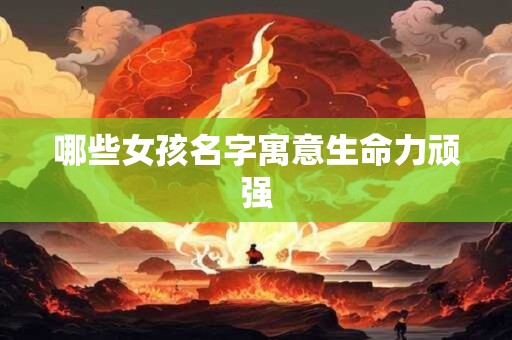 哪些女孩名字寓意生命力顽强