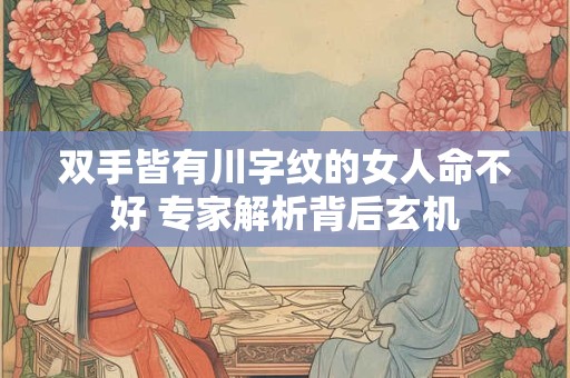 双手皆有川字纹的女人命不好 专家解析背后玄机