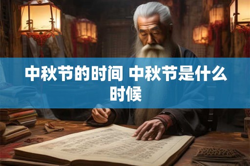 中秋节的时间 中秋节是什么时候 中秋节的时间 中秋节是什么时候