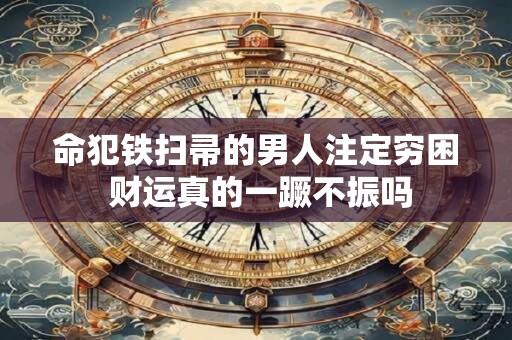 命犯铁扫帚的男人注定穷困 财运真的一蹶不振吗