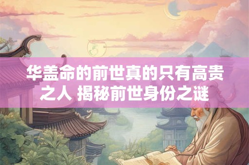 华盖命的前世真的只有高贵之人 揭秘前世身份之谜