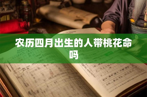 农历四月出生的人带桃花命吗
