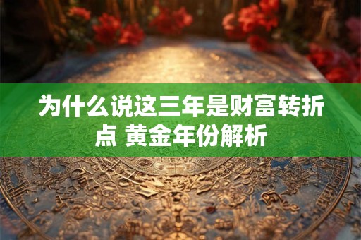 为什么说这三年是财富转折点 黄金年份解析