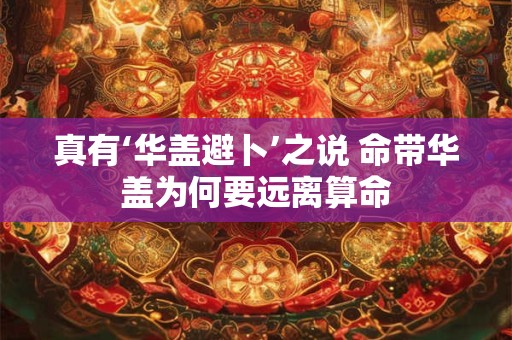 真有‘华盖避卜’之说 命带华盖为何要远离算命