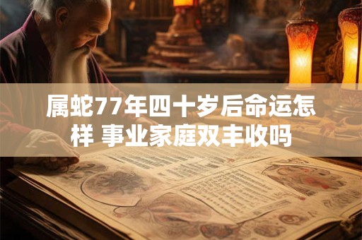属蛇77年四十岁后命运怎样 事业家庭双丰收吗
