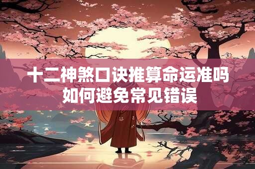 十二神煞口诀推算命运准吗 如何避免常见错误