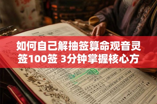 如何自己解抽签算命观音灵签100签 3分钟掌握核心方法