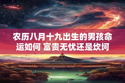 农历八月十九出生的男孩命运如何 富贵无忧还是坎坷多磨
