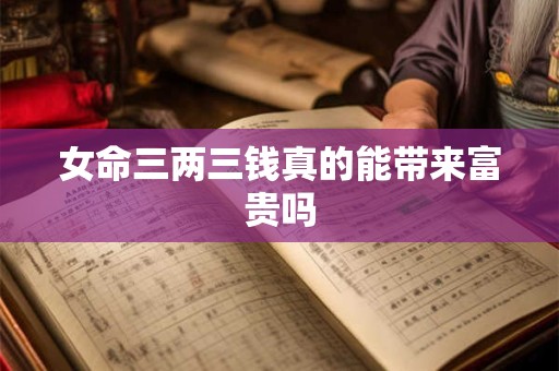 女命三两三钱真的能带来富贵吗