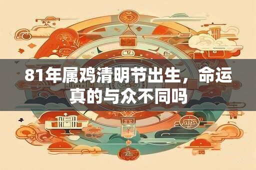 81年属鸡清明节出生，命运真的与众不同吗