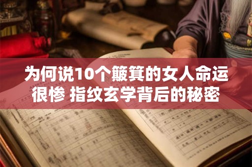 为何说10个簸箕的女人命运很惨 指纹玄学背后的秘密是什么