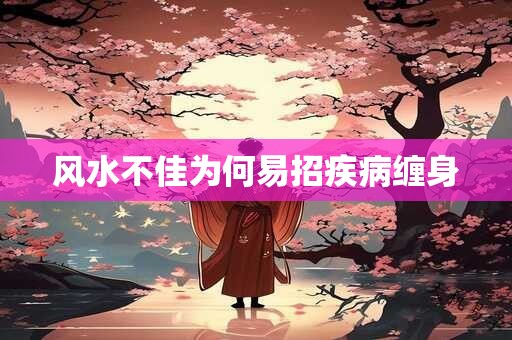 风水不佳为何易招疾病缠身