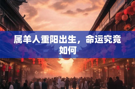 属羊人重阳出生，命运究竟如何