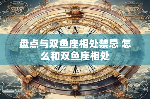 盘点与双鱼座相处禁忌 怎么和双鱼座相处