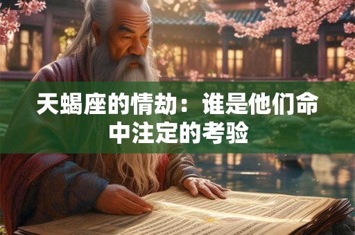 天蝎座的情劫：谁是他们命中注定的考验