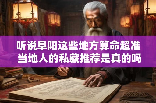 听说阜阳这些地方算命超准 当地人的私藏推荐是真的吗
